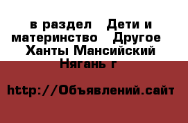  в раздел : Дети и материнство » Другое . Ханты-Мансийский,Нягань г.